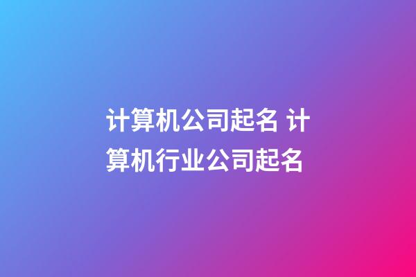 计算机公司起名 计算机行业公司起名-第1张-公司起名-玄机派